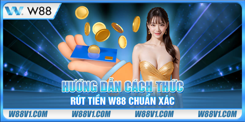 Rút Tiền W88 Hướng dẫn cách rút tiền W88 chuẩn xác